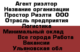 Агент-риэлтор › Название организации ­ Простор-Риэлти, ООО › Отрасль предприятия ­ Логистика › Минимальный оклад ­ 150 000 - Все города Работа » Вакансии   . Ульяновская обл.,Барыш г.